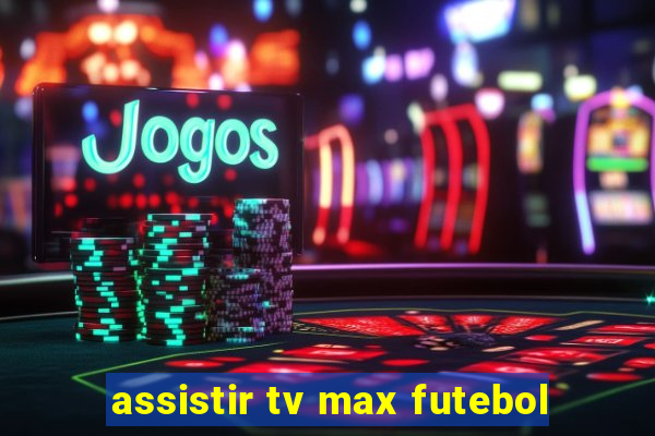 assistir tv max futebol